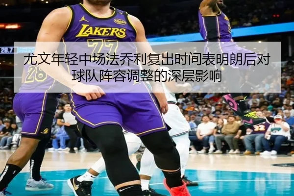 尤文年轻中场法乔利复出时间表明朗后对球队阵容调整的深层影响