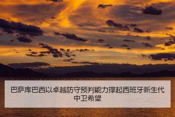 巴萨库巴西以卓越防守预判能力撑起西班牙新生代中卫希望