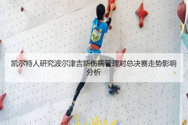 凯尔特人研究波尔津吉斯伤病管理对总决赛走势影响分析