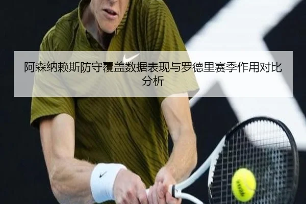 阿森纳赖斯防守覆盖数据表现与罗德里赛季作用对比分析