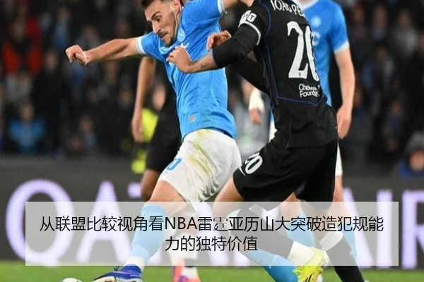 从联盟比较视角看NBA雷霆亚历山大突破造犯规能力的独特价值