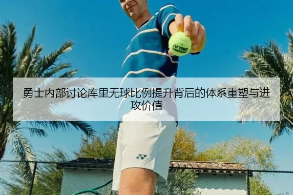 勇士内部讨论库里无球比例提升背后的体系重塑与进攻价值